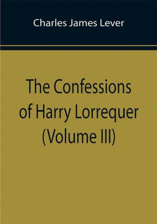 The Confessions of Harry Lorrequer (Volume III)