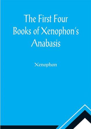 The First Four Books of Xenophon's Anabasis