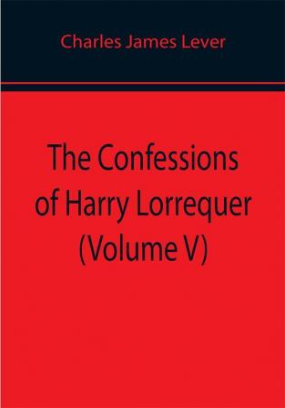 The Confessions of Harry Lorrequer (Volume V)