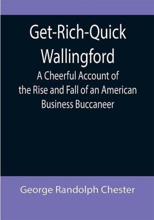 Get-Rich-Quick Wallingford; A Cheerful Account of the Rise and Fall of an American Business Buccaneer