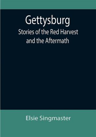 Gettysburg: Stories of the Red Harvest and the Aftermath