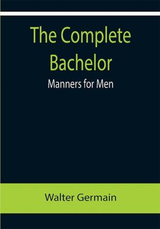 The Complete Bachelor; Manners for Men