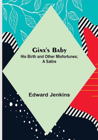 Ginx's Baby: His Birth and Other Misfortunes; a Satire