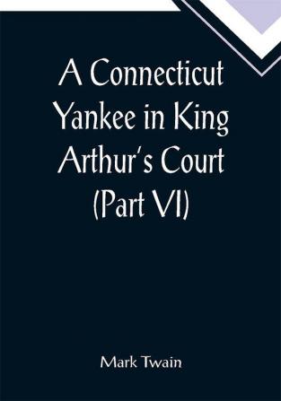 A Connecticut Yankee in King Arthur’s Court (Part VI)