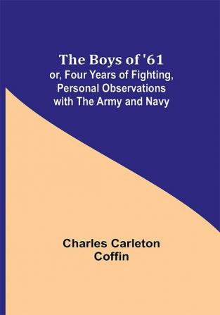 The Boys of '61; or Four Years of Fighting Personal Observations with the Army and Navy