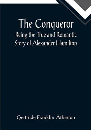 The Conqueror: Being the True and Romantic Story of Alexander Hamilton