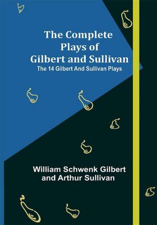 The Complete Plays of Gilbert and Sullivan; The 14 Gilbert And Sullivan Plays