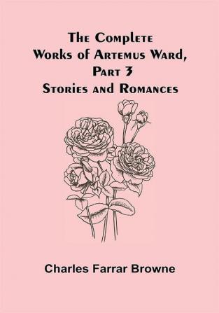 The Complete Works of Artemus Ward Part 3: Stories and Romances