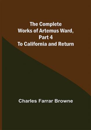 The Complete Works of Artemus Ward Part 4: To California and Return