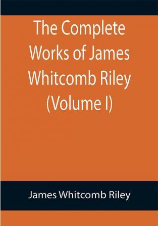 The Complete Works of James Whitcomb Riley (Volume I)