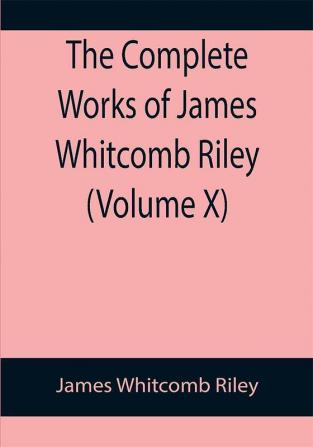 The Complete Works of James Whitcomb Riley (Volume X)