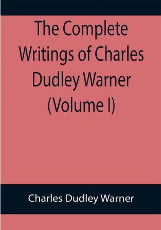 The Complete Writings of Charles Dudley Warner (Volume I)