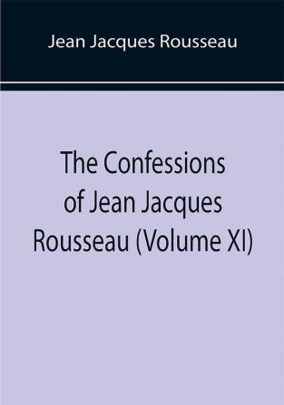 The Confessions of Jean Jacques Rousseau (Volume XI)