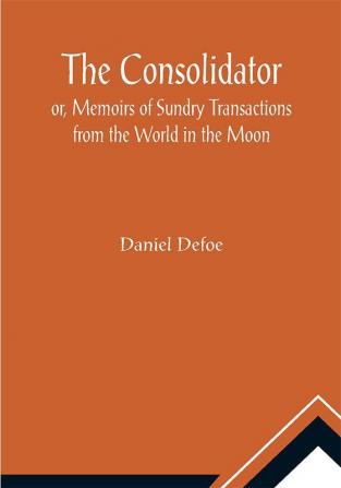 The Consolidator; or Memoirs of Sundry Transactions from the World in the Moon