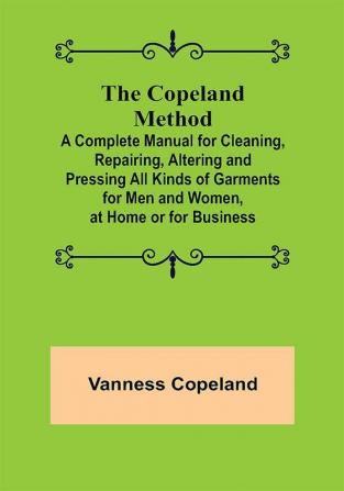 The Copeland Method; A Complete Manual for Cleaning Repairing Altering and Pressing All Kinds of Garments for Men and Women at Home or for Business