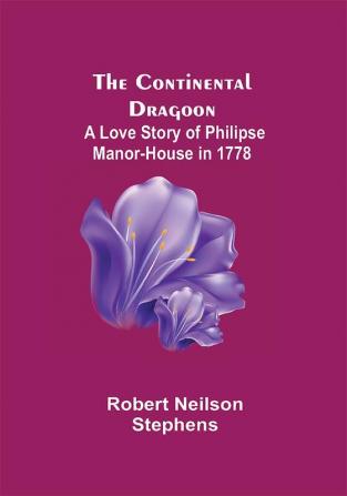 The Continental Dragoon; A Love Story of Philipse Manor-House in 1778