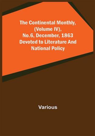 The Continental Monthly (Volume IV) No.6 December 1863; Devoted to Literature and National Policy.