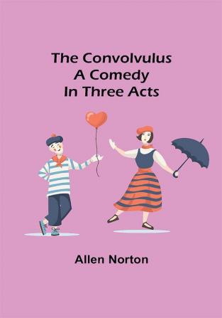 The convolvulus; A comedy in three acts