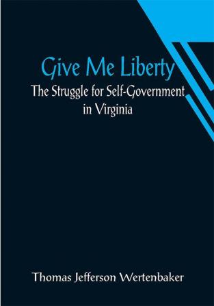 Give Me Liberty: The Struggle for Self-Government in Virginia