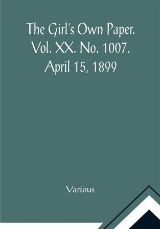 The Girl's Own Paper. Vol. XX. No. 1007. April 15 1899