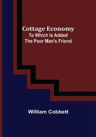 Cottage Economy; To Which Is Added The Poor Man's Friend