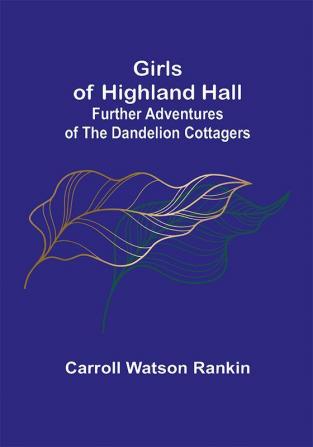 Girls of Highland Hall: Further Adventures of the Dandelion Cottagers