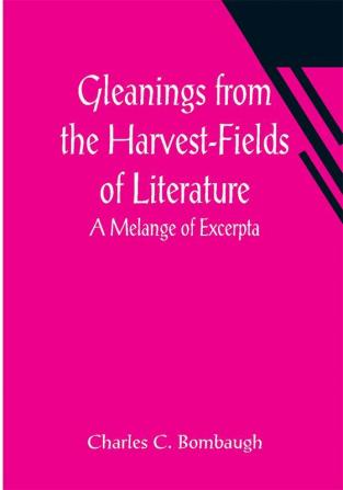 Gleanings from the Harvest-Fields of Literature: A Melange of Excerpta