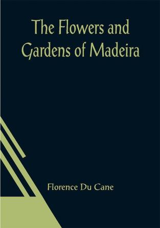 The Flowers and Gardens of Madeira