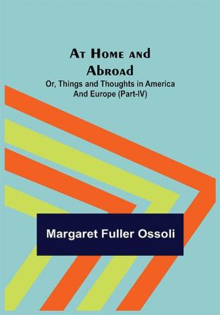 At Home and Abroad; Or Things and Thoughts in America and Europe (Part-IV)