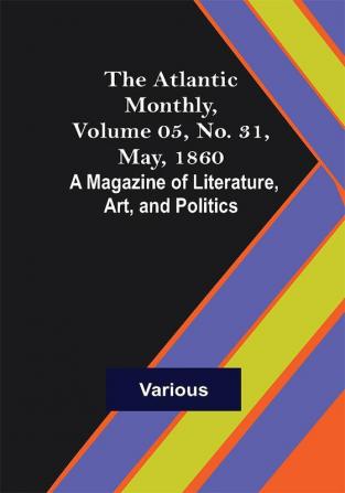 The Atlantic Monthly Volume 05 No. 31 May 1860; A Magazine of Literature Art and Politics