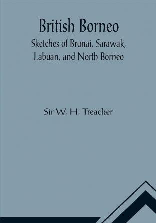 British Borneo; Sketches of Brunai Sarawak Labuan and North Borneo