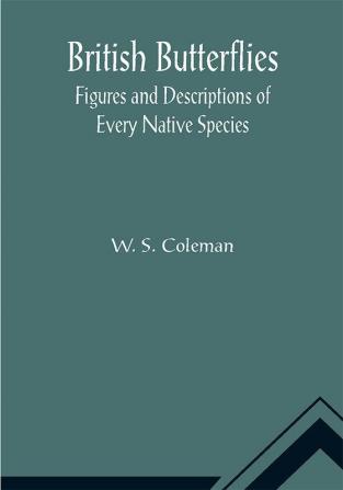 British Butterflies: Figures and Descriptions of Every Native Species