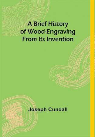 A Brief History of Wood-engraving From Its Invention