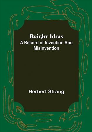 Bright Ideas: A Record of Invention and Misinvention