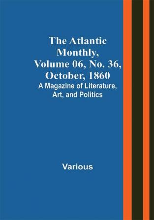 The Atlantic Monthly Volume 06 No. 36 October 1860; A Magazine of Literature Art and Politics