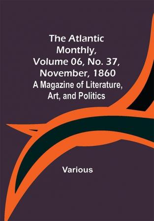 The Atlantic Monthly Volume 06 No. 37 November 1860; A Magazine of Literature Art and Politics