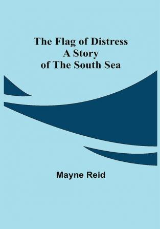 The Flag of Distress A Story of the South Sea