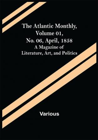 The Atlantic Monthly Volume 01 No. 06 April 1858 ; A Magazine of Literature Art and Politics