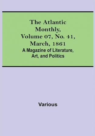 The Atlantic Monthly Volume 07 No. 41 March 1861; A Magazine of Literature Art and Politics