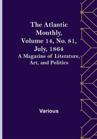 The Atlantic Monthly Volume 14 No. 81 July 1864; A Magazine of Literature Art and Politics