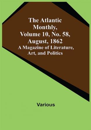 The Atlantic Monthly Volume 10 No. 58 August 1862; A Magazine of Literature Art and Politics