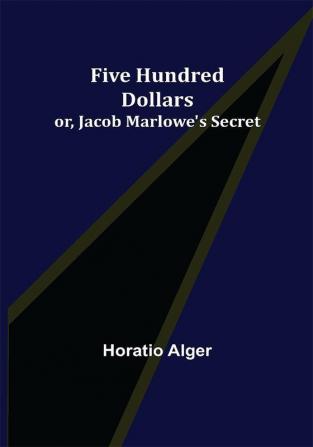 Five Hundred Dollars; or Jacob Marlowe's Secret