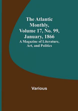 The Atlantic Monthly Volume 17 No. 99 January 1866; A Magazine of Literature Art and Politics