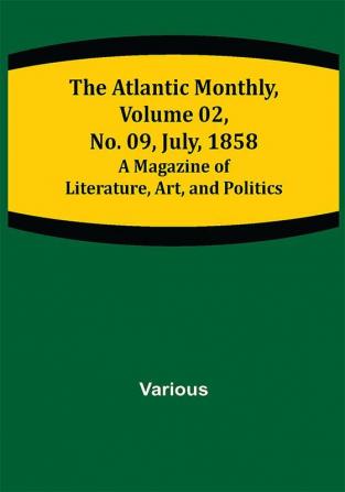 The Atlantic Monthly Volume 02 No. 09 July 1858 ; A Magazine of Literature Art and Politics