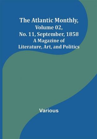 The Atlantic Monthly Volume 02 No. 11 September 1858 ; A Magazine of Literature Art and Politics