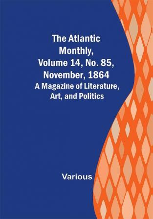 The Atlantic Monthly Volume 14 No. 85 November 1864; A Magazine of Literature Art and Politics