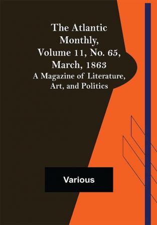 The Atlantic Monthly Volume 11 No. 65 March 1863; A Magazine of Literature Art and Politics