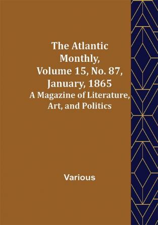 The Atlantic Monthly Volume 15 No. 87 January 1865; A Magazine of Literature Art and Politics