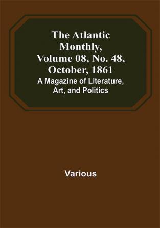 The Atlantic Monthly Volume 08 No. 48 October 1861; A Magazine of Literature Art and Politics