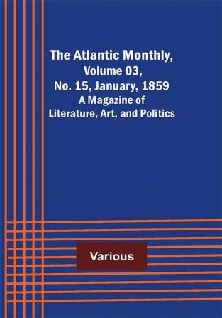 The Atlantic Monthly Volume 03 No. 15 January 1859 ; A Magazine of Literature Art and Politics